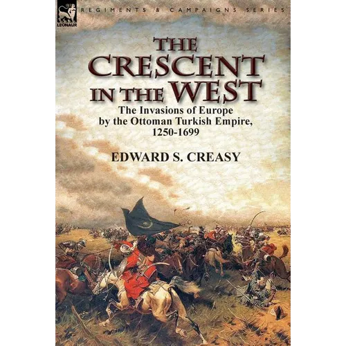 The Crescent in the West: the Invasions of Europe by the Ottoman Turkish Empire, 1250-1699