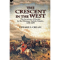 The Crescent in the West: the Invasions of Europe by the Ottoman Turkish Empire, 1250-1699