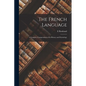 The French Language: A Complete Compendium of Its History and Etymology