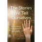 The Stories We Tell Ourselves: The Soul Journey to Uncovering the Hidden Scripts That Define Us