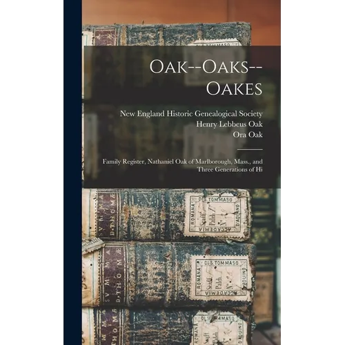 Oak--Oaks--Oakes: Family Register, Nathaniel Oak of Marlborough, Mass., and Three Generations of Hi