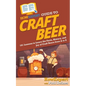 HowExpert Guide to Craft Beer: 101 Lessons to Learn the Facts, History, and Joy of Craft Beers from A to Z
