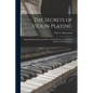 The Secrets of Violin Playing: Being Full Instructions and Hints to Violin Players, for the Perfect Mastery of the Instrument