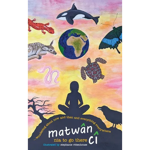 matwân cî ...wondering about now and then and everything everywhere: poems