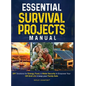 Essential Survival Projects Manual: DIY Solutions for Energy, Food & Water Security to Empower Your Off-Grid Life & Keep Your Family Safe