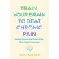 Train Your Brain to Beat Chronic Pain: How to Harness the Power of the Mind-Body Connection