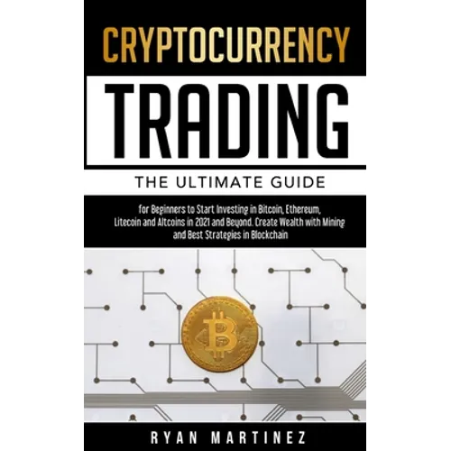 Cryptocurrency Trading: The Ultimate Guide for Beginners to Start Investing in Bitcoin, Ethereum, Litecoin and Altcoins in 2021 and Beyond. Cr
