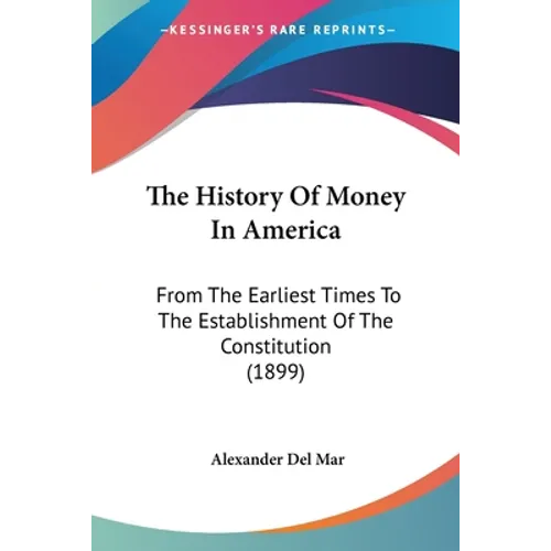 The History Of Money In America: From The Earliest Times To The Establishment Of The Constitution (1899)