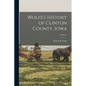 Wolfe's History of Clinton County, Iowa; Volume 1
