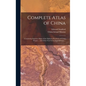 Complete Atlas of China: Containing Separate Maps of the Eighteen Provinces of China Proper ... and of the Four Great Dependencies ...