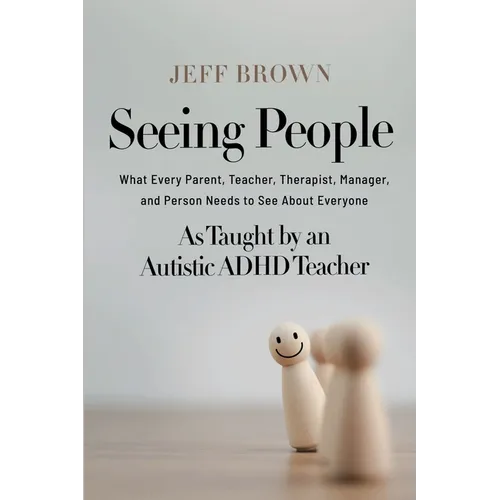 Seeing People: What Every Parent, Teacher, Therapist, Manager, and Person Needs to See About Everyone as Taught by an Autistic ADHD Teacher