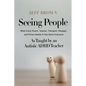 Seeing People: What Every Parent, Teacher, Therapist, Manager, and Person Needs to See About Everyone as Taught by an Autistic ADHD Teacher