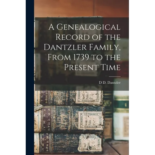 A Genealogical Record of the Dantzler Family, From 1739 to the Present Time