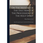 On The History Of The Doctrine Of The Procession Of The Holy Spirit: From The Apostolic Age To The Death Of Charlemagne