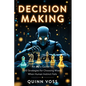 Decision Making: An AI's Guide to 100 Strategies for Choosing Wisely When Human Instinct Fails