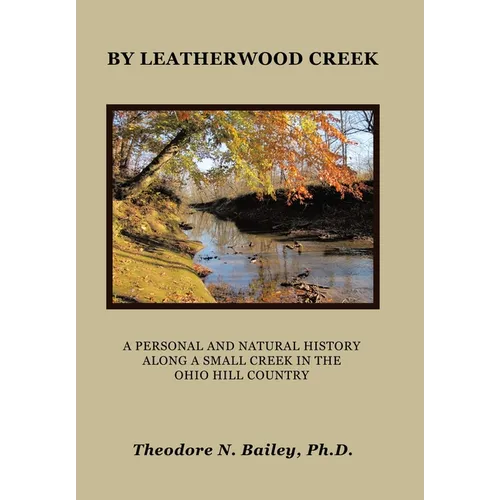 By Leatherwood Creek: A Personal and Natural History Along a Small Creek in the Ohio Hill Country