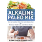 Alkaline Paleo Mix: How to Combine Paleo Diet and Alkaline Diet for Wellness, Weight Loss, and Vibrant Health