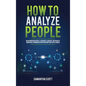 How to Analyze People: Read Human Behaviors, Learn Body Language, and Analyze Nonverbal Communication Using Emotional Intelligence