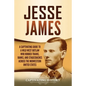 Jesse James: A Captivating Guide to a Wild West Outlaw Who Robbed Trains, Banks, and Stagecoaches across the Midwestern United Stat