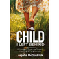 The Child I Left Behind: A Mother's Journey Toward Healing & Forgiveness