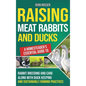 Raising Meat Rabbits and Ducks: A Homesteader's Essential Guide to Rabbit Breeding and Care Along With Duck Keeping and Sustainable Farming Practices