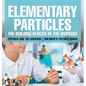 Elementary Particles The Building Blocks of the Universe - Physics and the Universe Children's Physics Books: The Building Blocks of the Universe - Ph