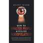 How to Analyze People & Utilize Manipulation: The Face Whisperer - Learn How to Understand Secrets Hidden in the Human Face and Know More about Your R