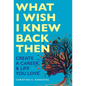 What I Wish I Knew Back Then: Create A Career & Life You Love