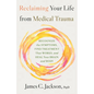 Reclaiming Your Life from Medical Trauma: Recognize the Symptoms, Find Treatment That Works, and Heal Your Brain and Body