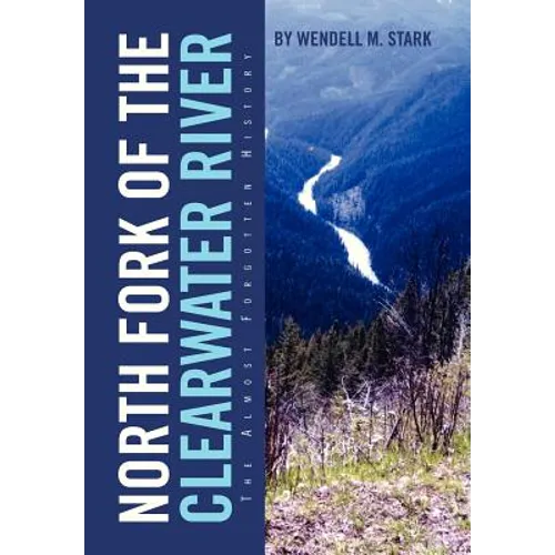 North Fork of the Clearwater River: The Almost Forgotten History