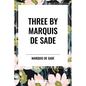 Three by Marquis de Sade: Justine, the 120 Days of Sodom, Florville and Courval