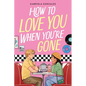 How to Love You When You're Gone
