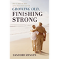 Growing Old, Finishing Strong: How to Make the Most of the Years You've Got Left