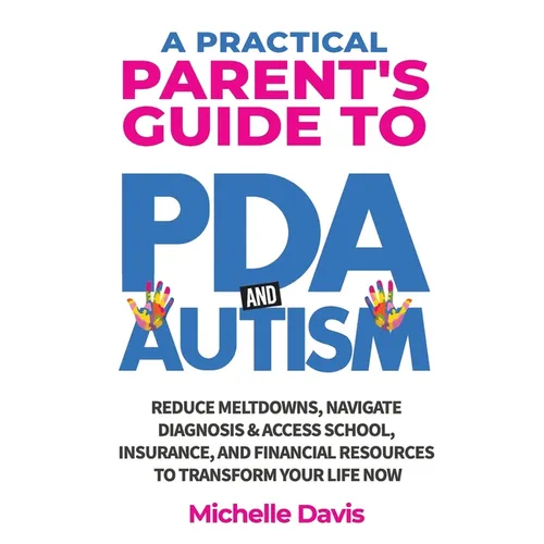 A Practical Parent's Guide to PDA and Autism: Reduce Meltdowns, Navigate Diagnosis & Access School, Insurance and Financial Resources to Transform You