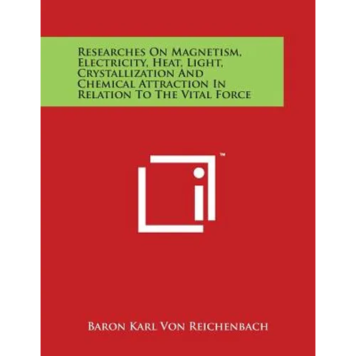 Researches On Magnetism, Electricity, Heat, Light, Crystallization And Chemical Attraction In Relation To The Vital Force