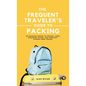 The Frequent Traveler's Guide to Packing: 50 Packing Hacks to Travel Light, Maximize Space, and Simplify Stress-Free Travel
