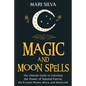 Magic and Moon Spells: The Ultimate Guide to Unlocking the Power of Natural Forces, the 8 Lunar Phases, Wicca, and Witchcraft