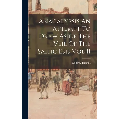 Anacalypsis An Attempt To Draw Aside The Veil Of The Saitic Esis Vol II
