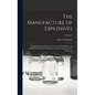 The Manufacture of Explosives: A Theoretical and Practical Treatise On the History, the Physical and Chemical Properties, and the Manufacture of Expl