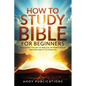 How to Study the Bible for Beginners: Mastering the Art of Biblical Interpretation and Applying It to Your Life