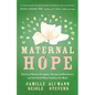 Maternal Hope: Stories of Unseen Struggles, Unexpected Resilience, and the Untold Ways Families Are Made