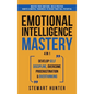 Emotional Intelligence Mastery: Master Your Emotions, Build Positive Habits & Mental Toughness To Reach Your Full Potential