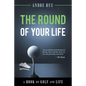 The Round of Your Life: A Book on Golf and Life