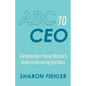 ABC to CEO: The Ambitious Young Woman's Guide to Becoming the Boss