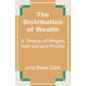The Distribution of Wealth: A Theory of Wages, Interest and Profits