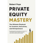 Private Equity Mastery: The Ultimate Playbook for Investors, Executives, and Entrepreneurs