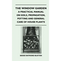 The Window Garden - A Practical Manual On Soils, Propagation, Potting And General Care Of House Plants