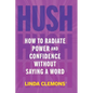 Hush: How to Radiate Power and Confidence Without Saying a Word