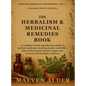 The Herbalism & Medicinal Remedies Book: A Complete Home Apothecary Guide to Herbal Medicine, Healing Herbs, and 200+ Time-Tested Plant-Based Recipes