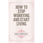 How to Stop Worrying and Start Living